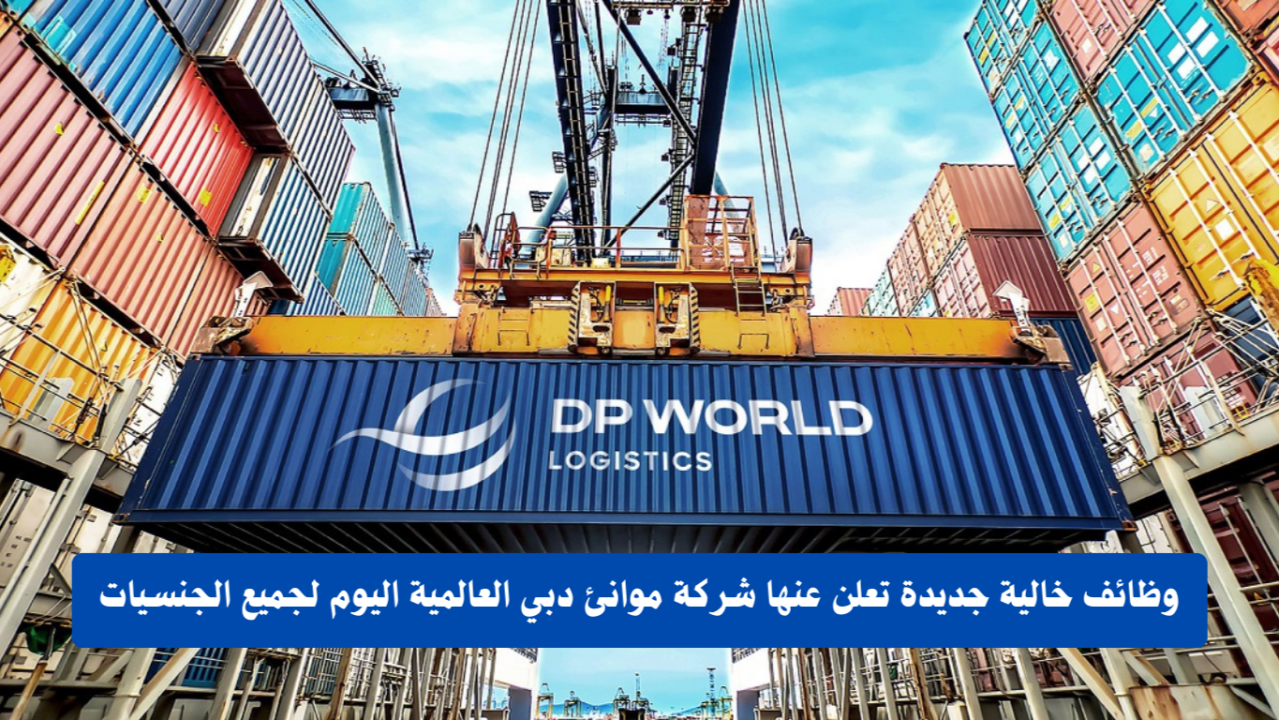 برواتب مغرية .. وظائف موانئ دبي العالمية في الامارات برواتب تبدأ من 12,000 الف درهم بمختلف التخصصات ولجميع الجنسيات
